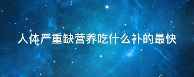 人体严重缺营养吃什么补的最快?