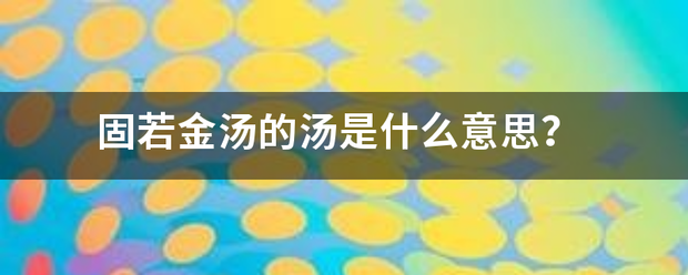 固若金汤的汤是什么意思??