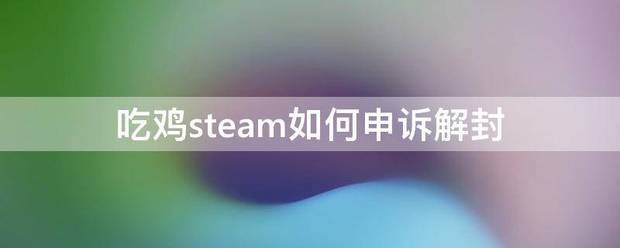 「steam上怎么申诉」steam账号如何申诉