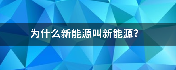 为报什么新能源叫新能源？