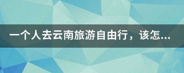 一个来自人去云南旅游自由行，该怎么规划路线？