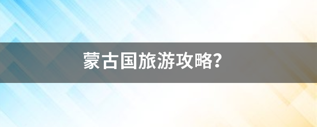 蒙古国旅游攻略来自？