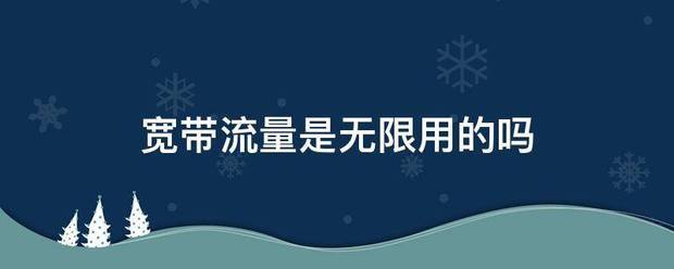 宽带流量是无限用的吗?