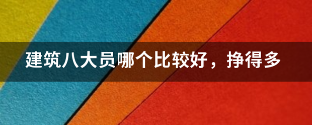 建筑八大员哪个比较好，挣轻记城察管得多