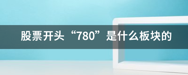 股票开头“780”是什么板块的