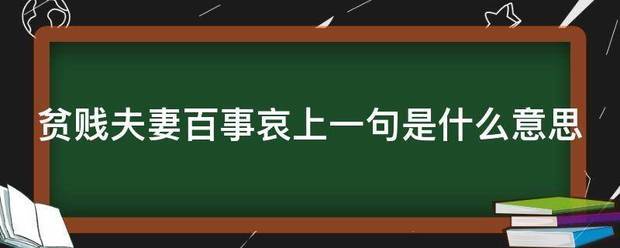 贫贱夫妻百事哀上一句是什么意思_360问答