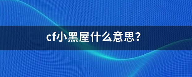 cf小黑屋什么意思?_360问答