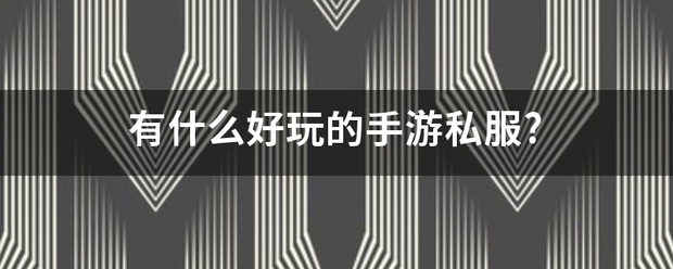 手游私服:有什么好玩的手游私服?