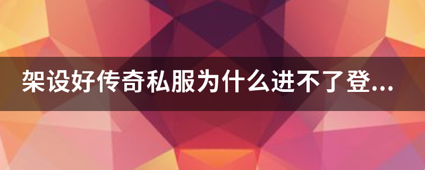好传奇私服:架设好传奇私服为来自什么进不了登岸界面？