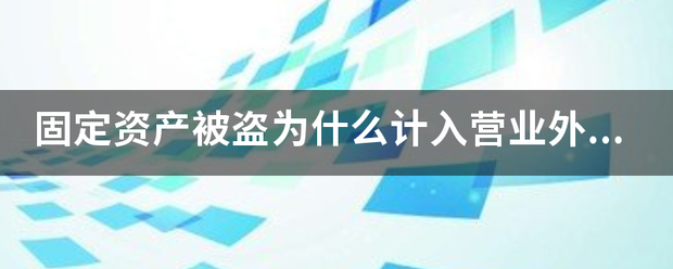 生活|固定资产被盗为什么计入营业外支出，不是因为管理不善，应该计入管理费用吗？