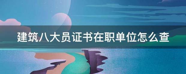 建筑八大员证书在来自职单位怎么查