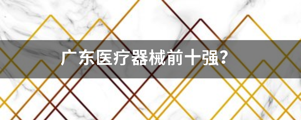 广东医疗器械前十强？