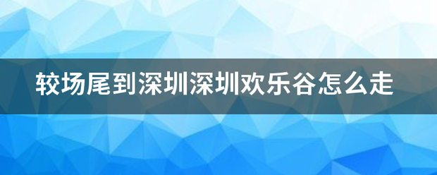 较场尾到深圳深圳欢乐谷怎么走