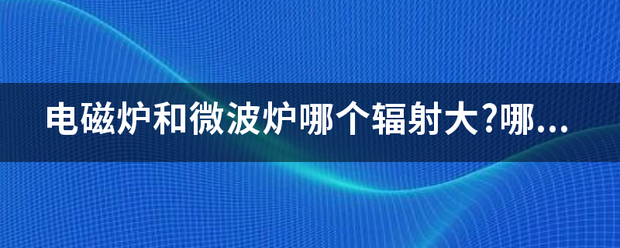 电磁炉和微波炉哪个辐射大?哪个对人身伤害大?_360问答