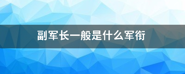 q7:副軍長一般是什麼軍銜