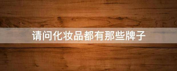 请问化妆品都有那些牌子