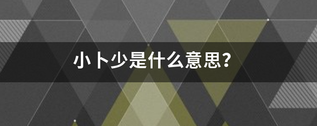 小卜少是什么意思?_360问答