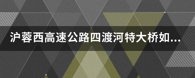 沪蓉西高速公路四渡河特大桥如何建成的？