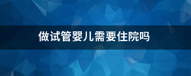 做试管婴儿需要住院吗
