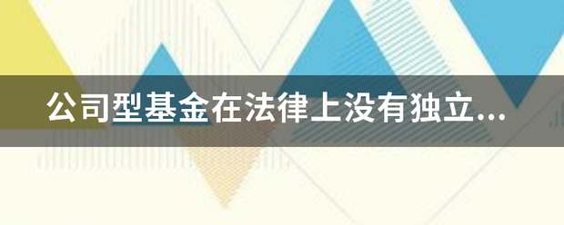 公司型基金在法律上没有独立的法人资格。此题为判断题(对，错)<strong>公司型基金</strong>。请帮忙给出正确答案和分析，谢谢！