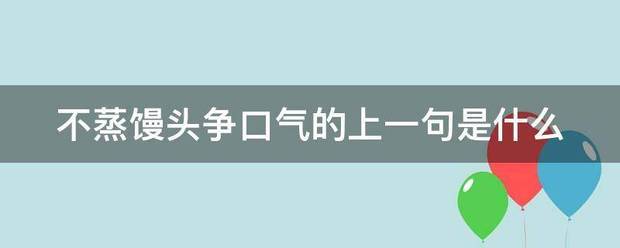 q7:不蒸馒头争口气的上一句是什么