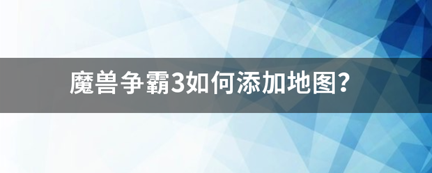 「魔兽争霸3怎么弄地图」魔兽争霸3地图怎么安装