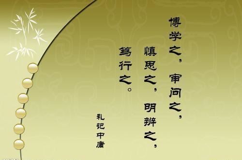 扩展资料 “博学之，审问之，慎思之，明辨之，笃行之”，这句出自《中庸》中的名言