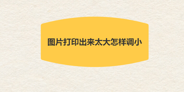 图片打印出来太大怎样调小_360新知
