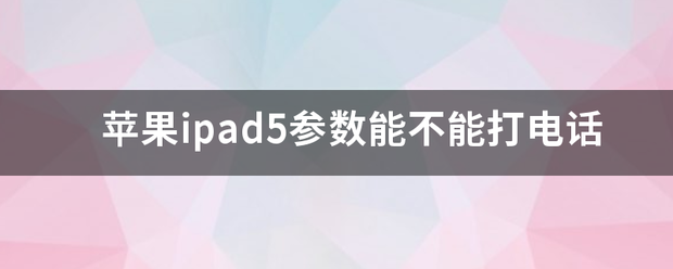 苹果ipad5参数能不克不及打德律风