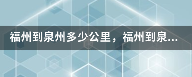 福州到泉州多少公里，福州到泉州旅游攻略