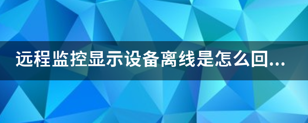 远程监控显示设备离线是怎么回事？|2022-12-06