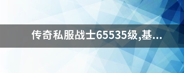 传奇私服来自战士65535级,基础攻击,基础防御和魔防是多少??