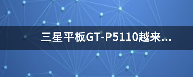 三星平板gt-p5110越来越慢了,打开任何文件都很卡,怎么解决?_360问答