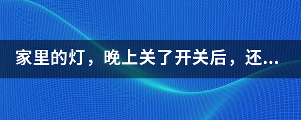 家裡的燈,晚上關了開關後,還微亮,怎麼解決?_360問答