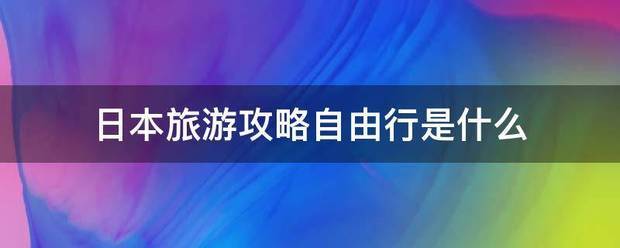 日本旅游攻略自由行是什么