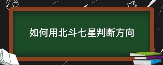 如何用北斗七星判斷方向_360問答