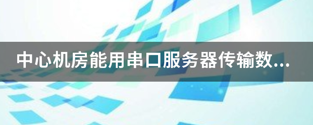 中心机房能用串口服务器传输数据吗？怎么用？|2022-12-06