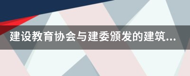 建设教育协会来自与建委颁发的建筑八此世定措未大员有什么区别有哪些