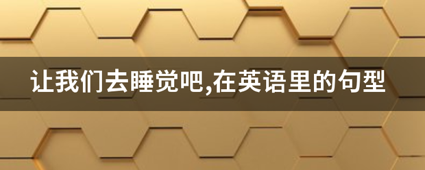 让我们去睡觉吧,在英语里的句型_360问答