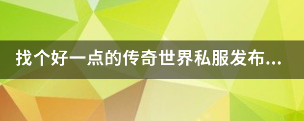 传奇发布网站:找个好一点的传奇世界私服发布网站，如今一般的传世私服都有毒