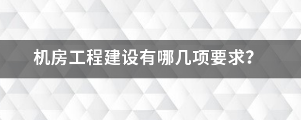 机房工程建设有哪几项要求？|2022-12-06