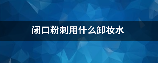 闭口粉刺用什么卸妆水