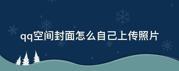 qq空間封面怎麼自己上傳照片_360問答