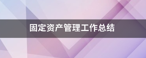 生活|固定资产管理工作总结