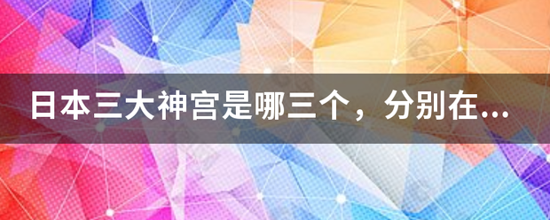 日本三大神宫是哪三个，别离在哪？