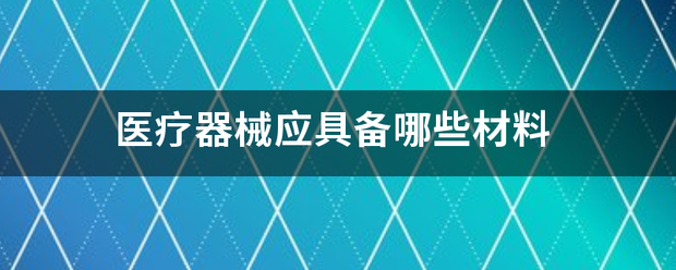 医疗器械应具备哪些材料