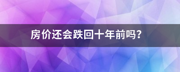 房价还会跌回十年前吗？