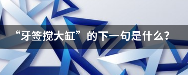 "牙签搅大缸"的下一句是什么?_360问答