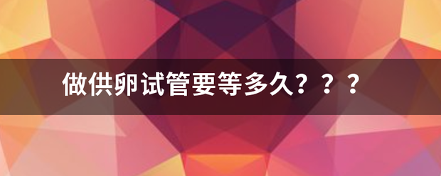做供卵试管要等多久？？？