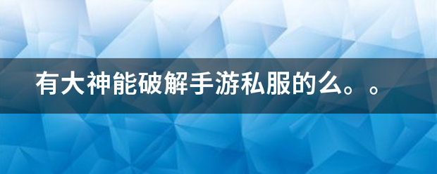 手游私服:有大神能破解手游私服的么。。